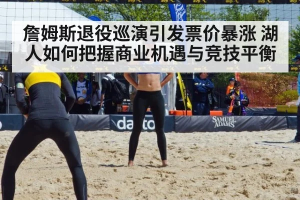 詹姆斯退役巡演引发票价暴涨 湖人如何把握商业机遇与竞技平衡