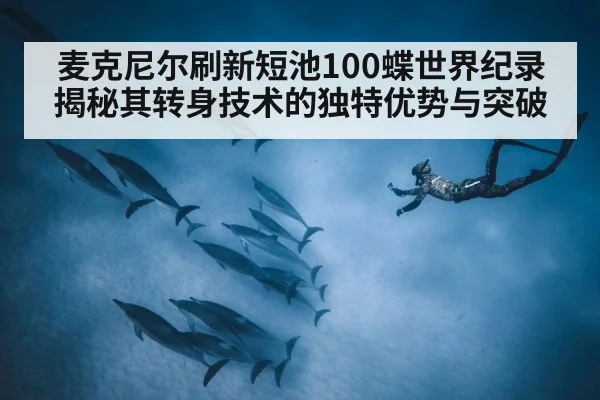 麦克尼尔刷新短池100蝶世界纪录 揭秘其转身技术的独特优势与突破