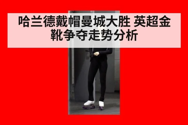 哈兰德戴帽曼城大胜 英超金靴争夺走势分析
