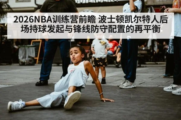 2026NBA训练营前瞻 波士顿凯尔特人后场持球发起与锋线防守配置的再平衡