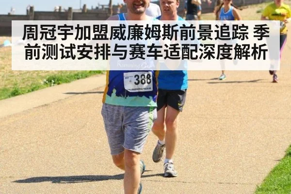 周冠宇加盟威廉姆斯前景追踪 季前测试安排与赛车适配深度解析
