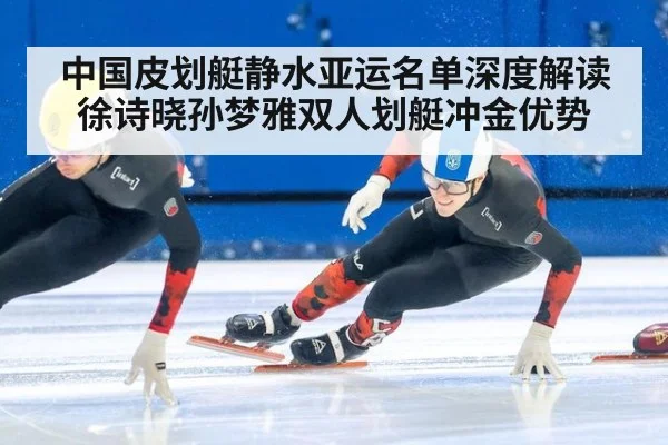 中国皮划艇静水亚运名单深度解读 徐诗晓孙梦雅双人划艇冲金优势