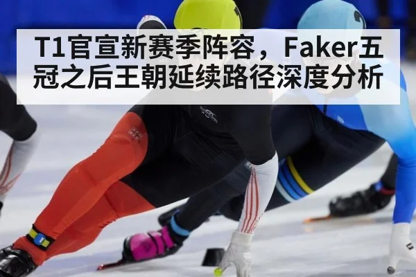 T1官宣新赛季阵容，Faker五冠之后王朝延续路径深度分析