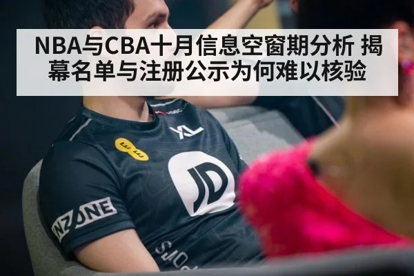 NBA与CBA十月信息空窗期分析 揭幕名单与注册公示为何难以核验